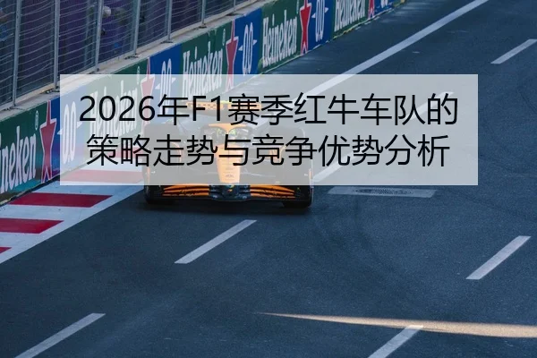 2026年F1赛季红牛车队的策略走势与竞争优势分析