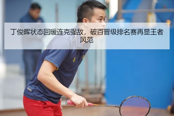 丁俊晖状态回暖连克强敌，破百晋级排名赛再显王者风范