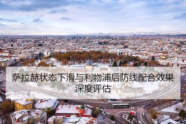 萨拉赫状态下滑与利物浦后防线配合效果深度评估
