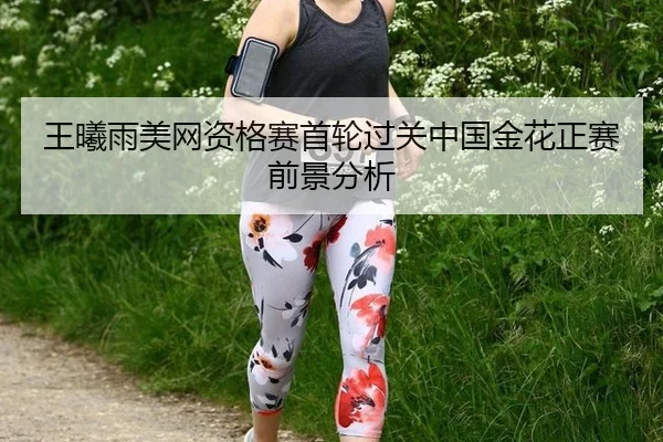 王曦雨美网资格赛首轮过关中国金花正赛前景分析