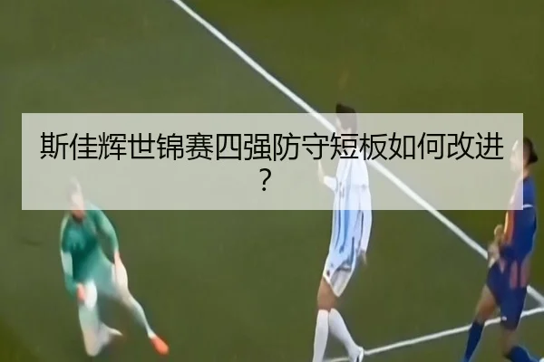 斯佳辉世锦赛四强防守短板如何改进？