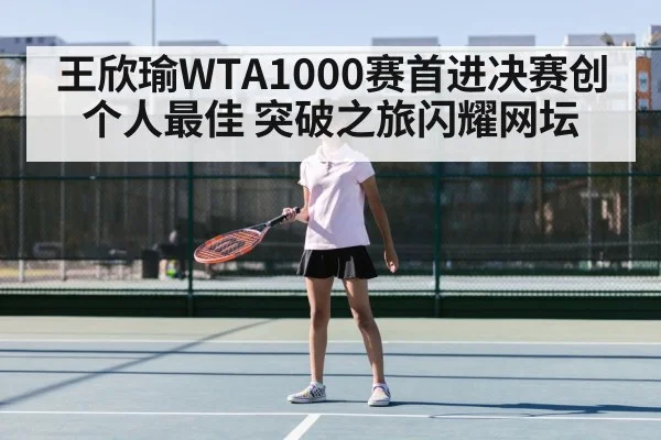王欣瑜WTA1000赛首进决赛创个人最佳 突破之旅闪耀网坛