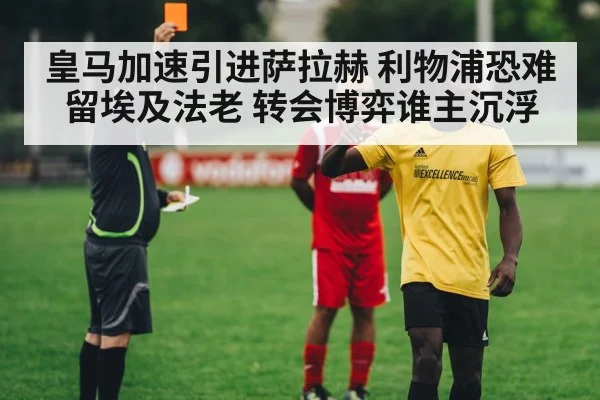 皇马加速引进萨拉赫 利物浦恐难留埃及法老 转会博弈谁主沉浮