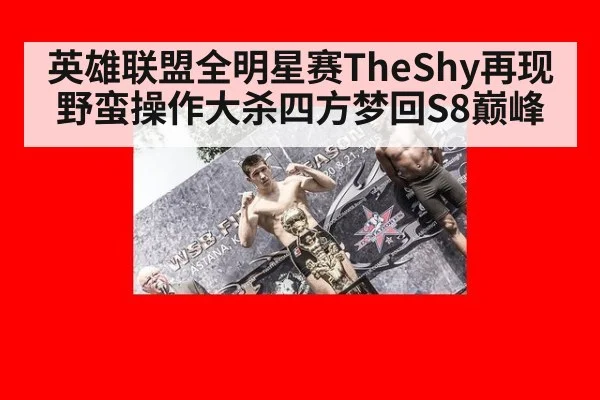 英雄联盟全明星赛TheShy再现野蛮操作大杀四方梦回S8巅峰
