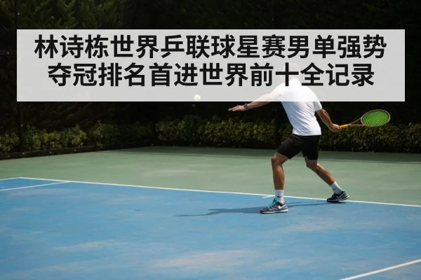 林诗栋世界乒联球星赛男单强势夺冠排名首进世界前十全记录